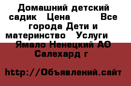 Домашний детский садик › Цена ­ 120 - Все города Дети и материнство » Услуги   . Ямало-Ненецкий АО,Салехард г.